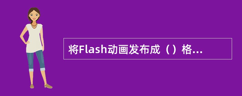 将Flash动画发布成（）格式，可在未安装Flash播放器的电脑上独立播放。