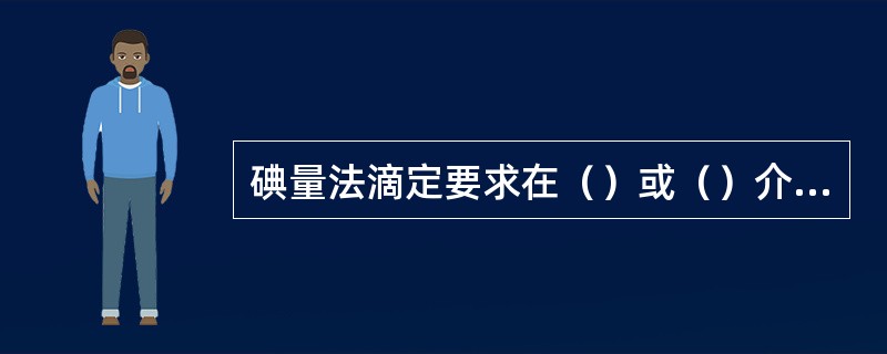 碘量法滴定要求在（）或（）介质中进行。