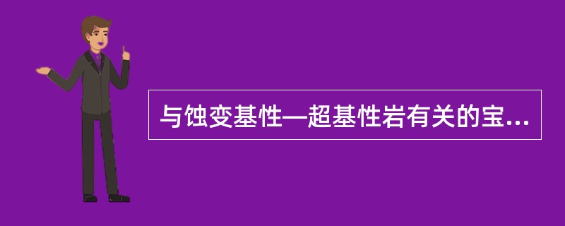 与蚀变基性—超基性岩有关的宝玉石矿床有哪些？