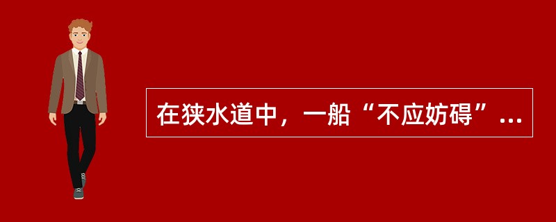 在狭水道中，一船“不应妨碍”另一船，就意味着“不应妨碍他船的船舶”应：（）.