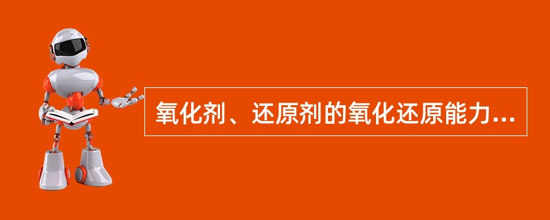 氧化剂、还原剂的氧化还原能力可用（）来表示。