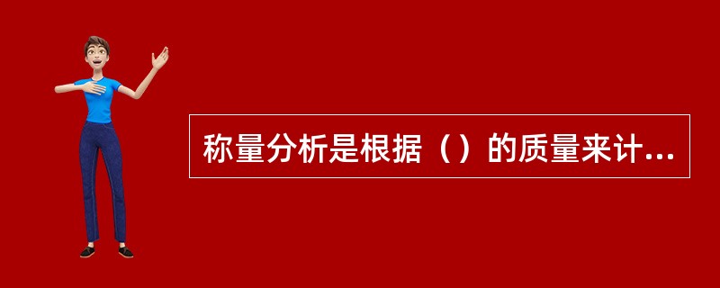 称量分析是根据（）的质量来计算待测组分的含量。