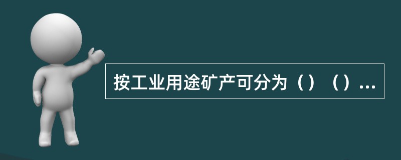 按工业用途矿产可分为（）（）、和（）三大类。