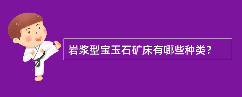 岩浆型宝玉石矿床有哪些种类？