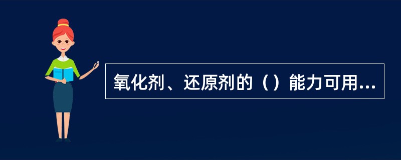 氧化剂、还原剂的（）能力可用标准电极电位表示。