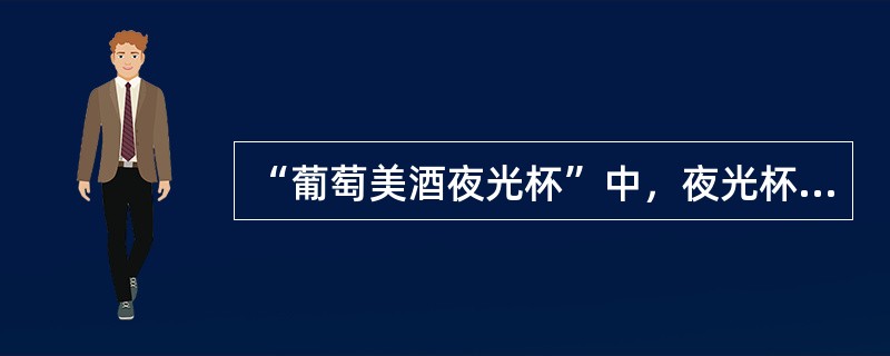 “葡萄美酒夜光杯”中，夜光杯的材料最可能是（）