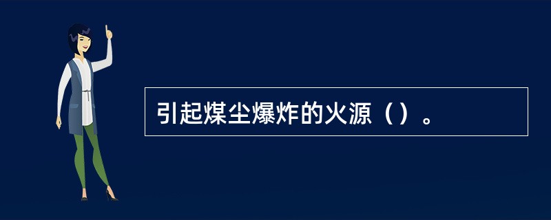 引起煤尘爆炸的火源（）。