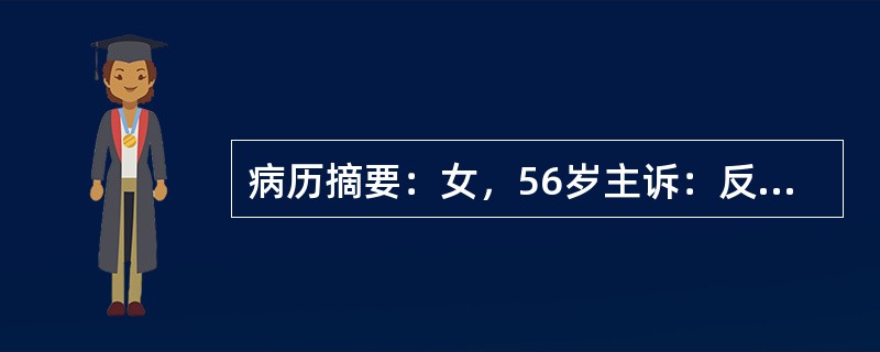 病历摘要：女，56岁主诉：反复右上腹痛1个月。现病史：1月前无诱因出现右上腹痛，