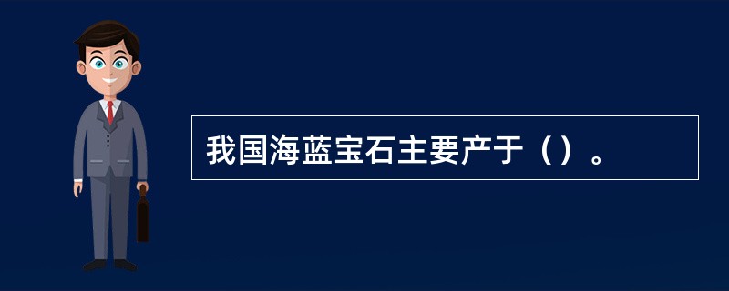 我国海蓝宝石主要产于（）。