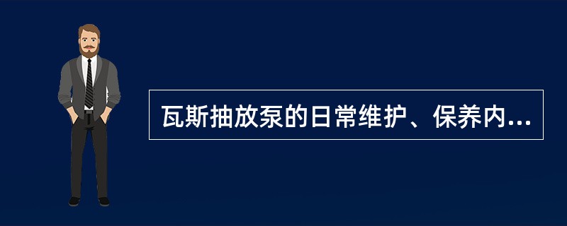 瓦斯抽放泵的日常维护、保养内容有哪些？