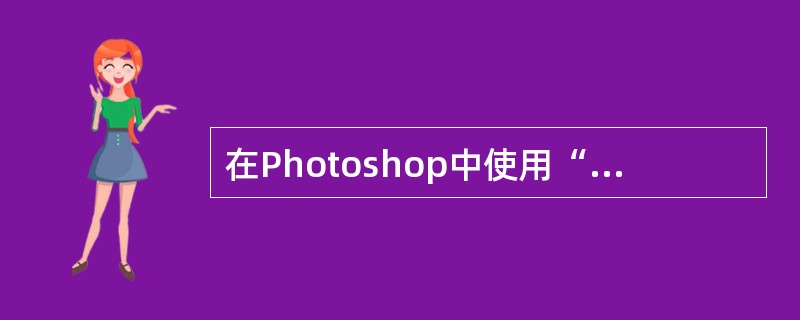 在Photoshop中使用“魔棒”工具进行颜色取样，在“容差”输入框中，输入（）