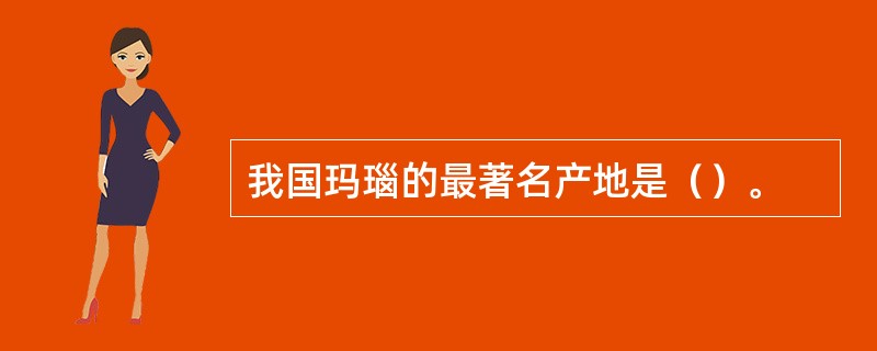 我国玛瑙的最著名产地是（）。