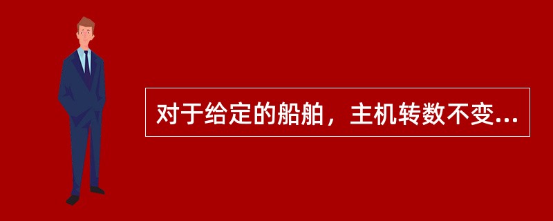 对于给定的船舶，主机转数不变时，船速越高，则：（）.