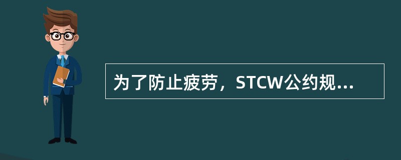 为了防止疲劳，STCW公约规定值班人员每天10小时的最短休息时间可被减至连续的6