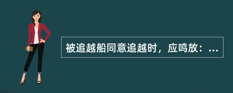 被追越船同意追越时，应鸣放：（）.