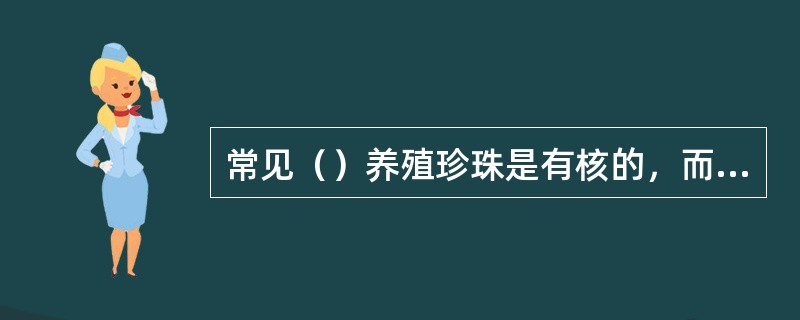 常见（）养殖珍珠是有核的，而（）养殖珍珠大都是无核珍珠。