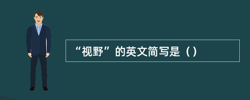 “视野”的英文简写是（）