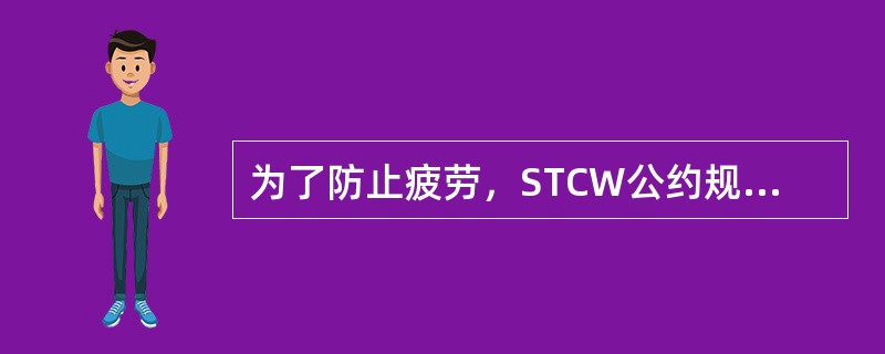 为了防止疲劳，STCW公约规定值班人员每天10小时的最短休息时间可被减至连续的（