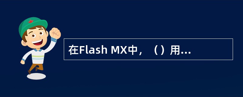 在Flash MX中，（）用来组织和管理动画中的图层、帧和场景，控制整个动画内容