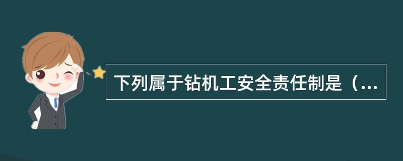 下列属于钻机工安全责任制是（）。