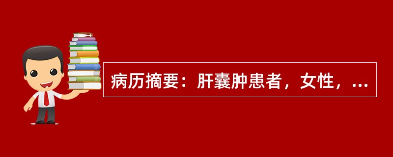 病历摘要：肝囊肿患者，女性，40岁。体检B超发现肝内囊性病变，行上腹部CT增强扫