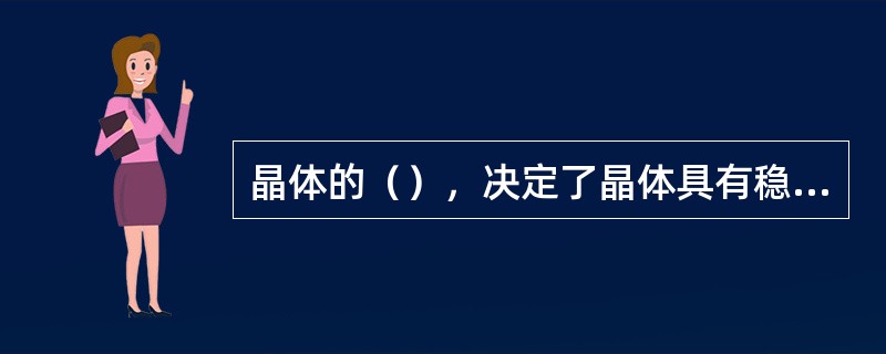 晶体的（），决定了晶体具有稳定性。