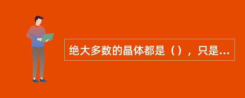 绝大多数的晶体都是（），只是畸变形态不同而已。