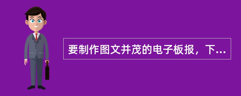 要制作图文并茂的电子板报，下列软件最合适的是（）。