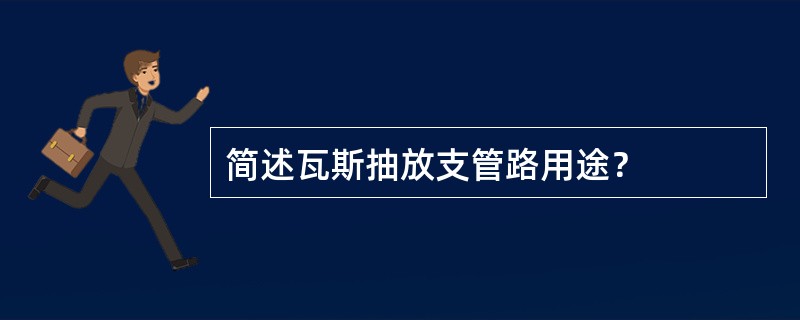 简述瓦斯抽放支管路用途？