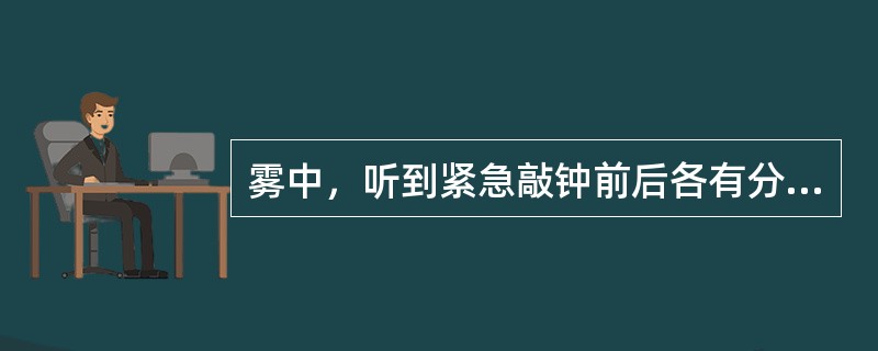 雾中，听到紧急敲钟前后各有分隔而清晰的号钟三下，则他船为：（）.