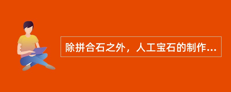 除拼合石之外，人工宝石的制作方法可分为：从熔体中结晶或冷凝，从（）中结晶及从（）