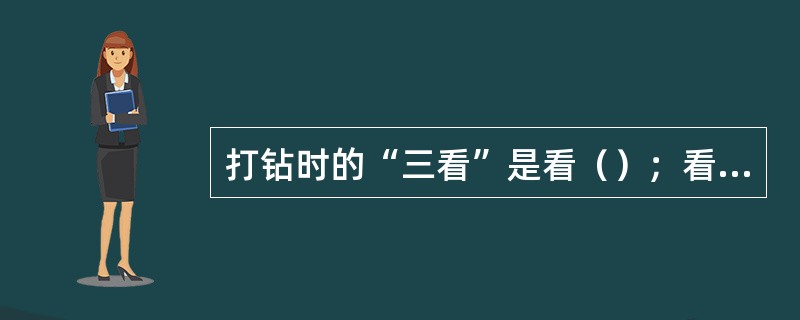 打钻时的“三看”是看（）；看（）；看（）。