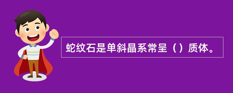 蛇纹石是单斜晶系常呈（）质体。