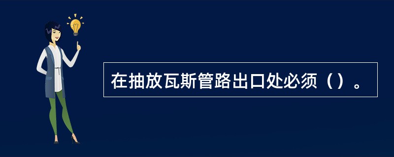 在抽放瓦斯管路出口处必须（）。