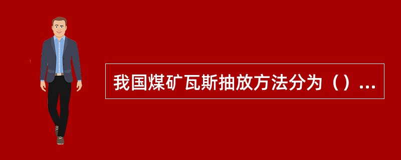 我国煤矿瓦斯抽放方法分为（）抽放、（）抽放、（）抽放和（）瓦斯抽放四大类。