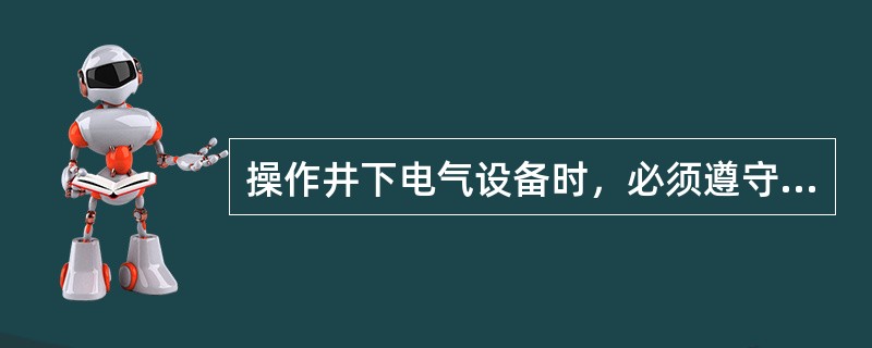 操作井下电气设备时，必须遵守哪些规定？