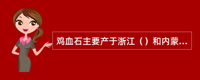 鸡血石主要产于浙江（）和内蒙（）。