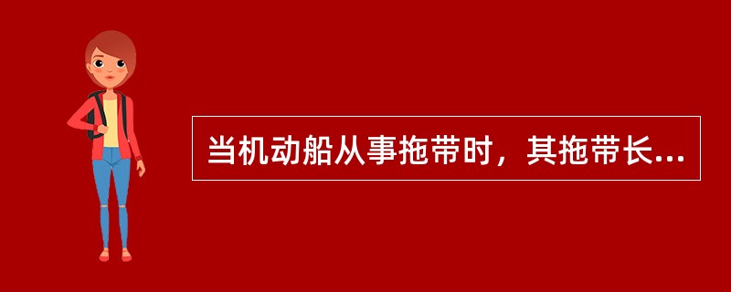 当机动船从事拖带时，其拖带长度小于等于200米时，应（）.