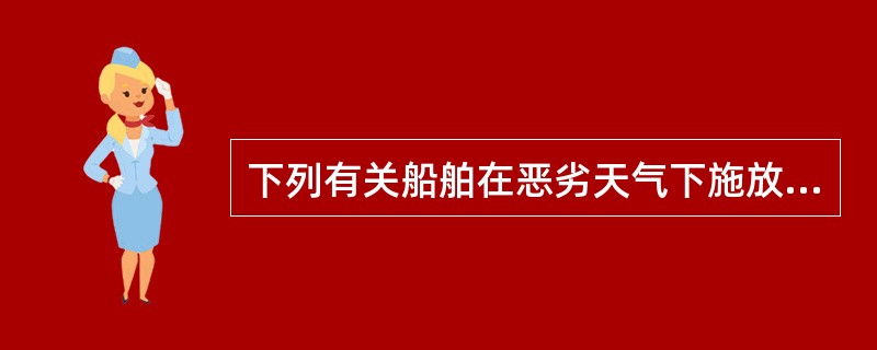 下列有关船舶在恶劣天气下施放救生艇的作法，（）不正确。