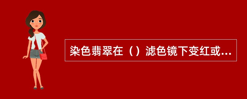 染色翡翠在（）滤色镜下变红或变粉红。