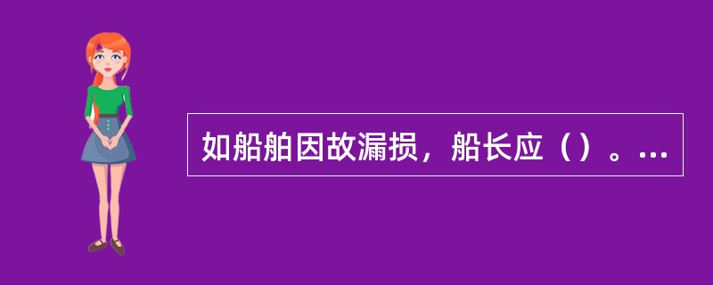 如船舶因故漏损，船长应（）。①立即发出堵漏警报信号，航行中亲自操船；②立即停车或