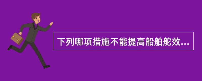 下列哪项措施不能提高船舶舵效（）？Ⅰ提高船速Ⅱ提高船速的同时降低螺旋桨转速Ⅲ降低