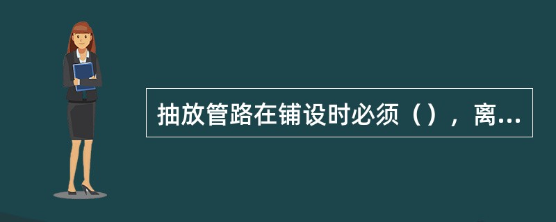 抽放管路在铺设时必须（），离地高度不小于（）。