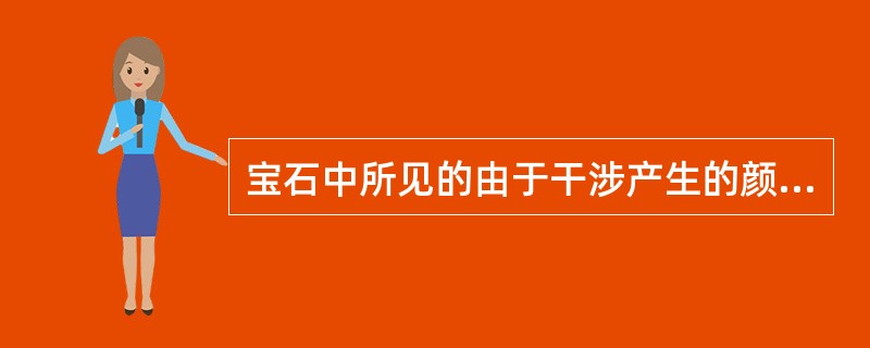 宝石中所见的由于干涉产生的颜色通常称为：（）.