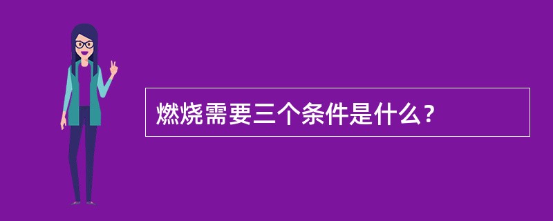 燃烧需要三个条件是什么？