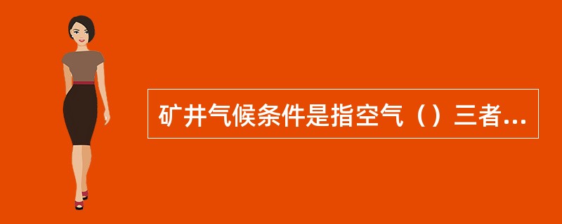 矿井气候条件是指空气（）三者综合作用的结果。