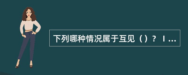 下列哪种情况属于互见（）？Ⅰ、一船能用望远镜看到他船时Ⅱ、雾中两船接近到一船能看