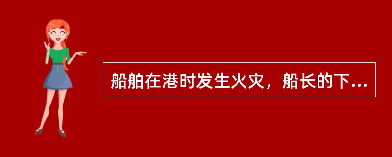 船舶在港时发生火灾，船长的下列做法中，（）不对。