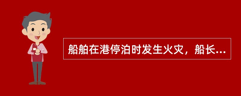 船舶在港停泊时发生火灾，船长应（）。①不论火势大小，必须立即发出火灾警报；②大副