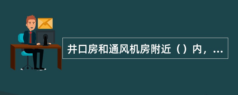 井口房和通风机房附近（）内，不得有烟火或用火炉取暖。